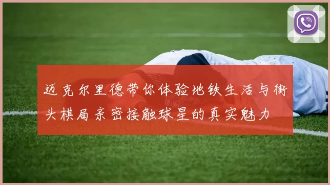 迈克尔里德带你体验地铁生活与街头棋局亲密接触球星的真实魅力