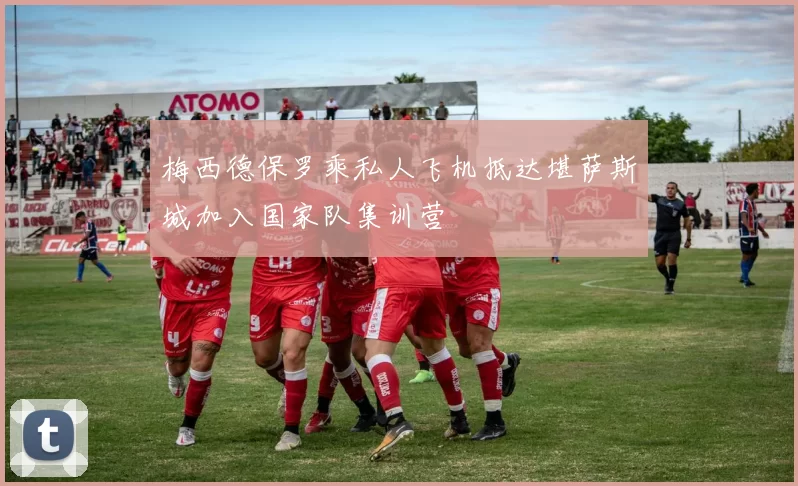 梅西德保罗乘私人飞机抵达堪萨斯城加入国家队集训营