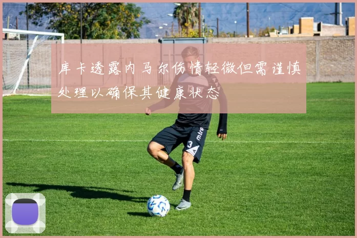 库卡透露内马尔伤情轻微但需谨慎处理以确保其健康状态