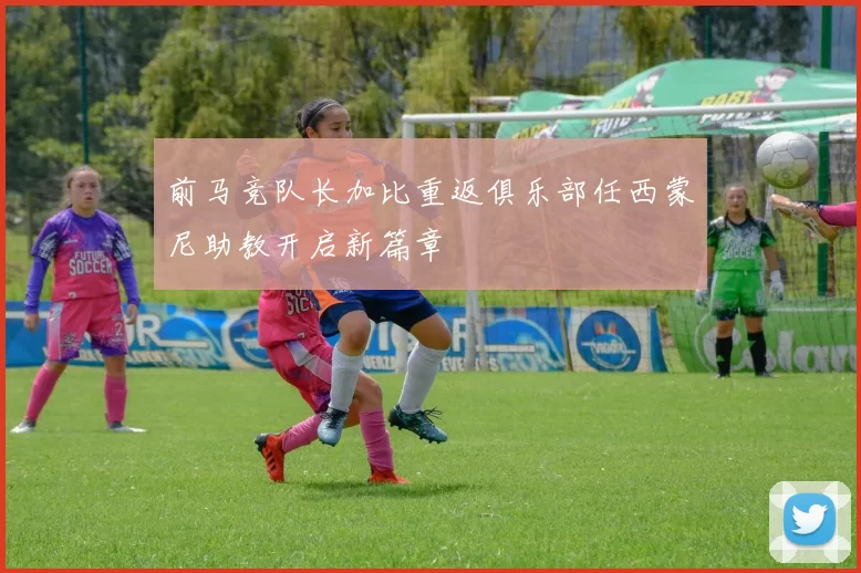 前马竞队长加比重返俱乐部任西蒙尼助教开启新篇章