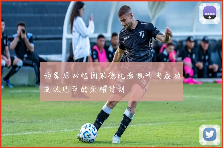 西蒙尼回忆国家德比感慨两次成功淘汰巴萨的荣耀时刻