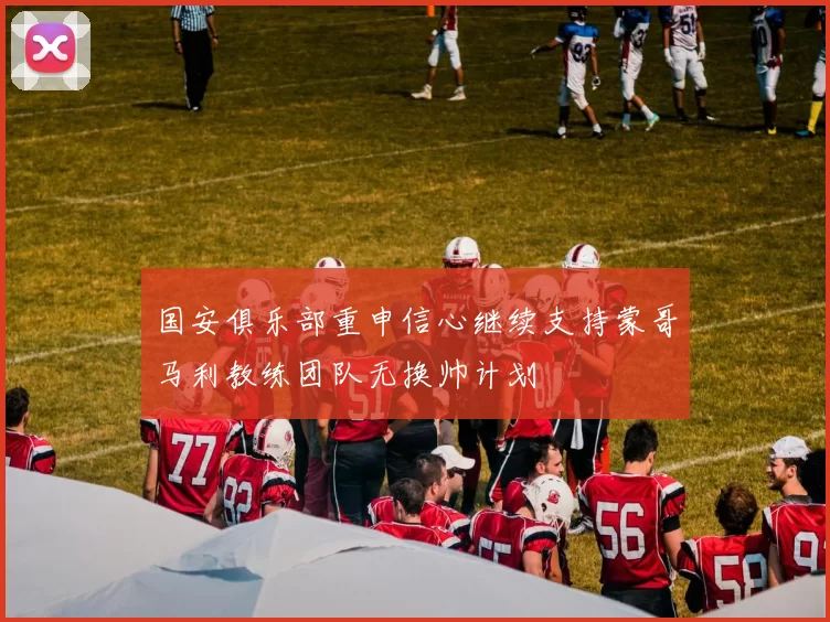 国安俱乐部重申信心继续支持蒙哥马利教练团队无换帅计划