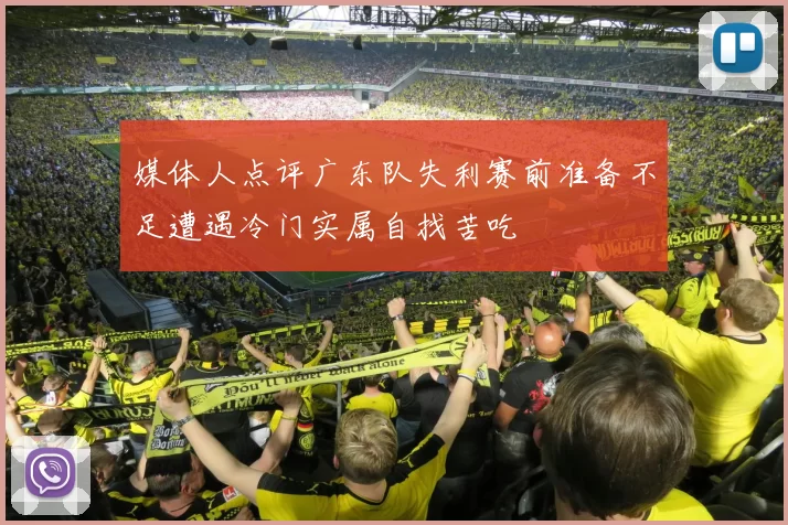 媒体人点评广东队失利赛前准备不足遭遇冷门实属自找苦吃