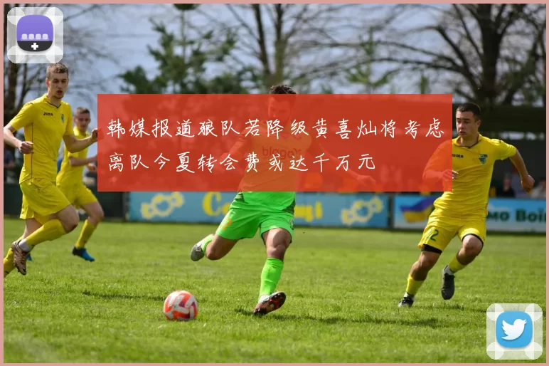 韩媒报道狼队若降级黄喜灿将考虑离队今夏转会费或达千万元