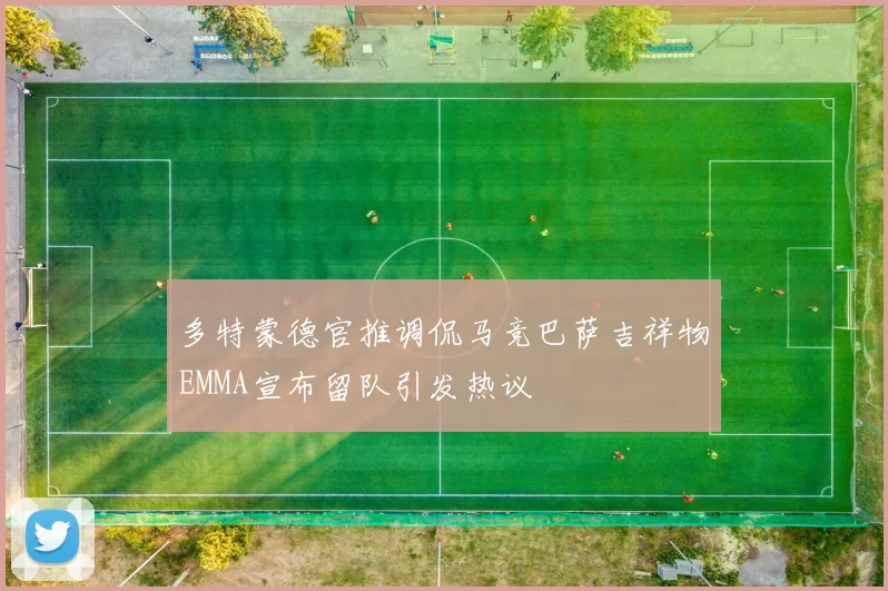 多特蒙德官推调侃马竞巴萨吉祥物EMMA宣布留队引发热议