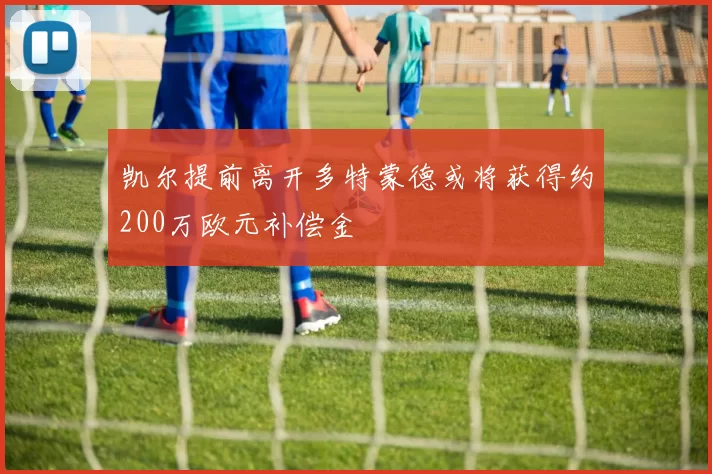 凯尔提前离开多特蒙德或将获得约200万欧元补偿金